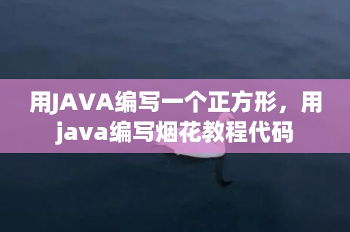 用JAVA编写一个正方形，用java编写烟花教程代码