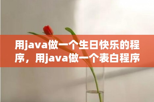 用java做一个生日快乐的程序，用java做一个表白程序