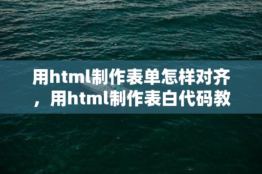 用html制作表单怎样对齐，用html制作表白代码教程