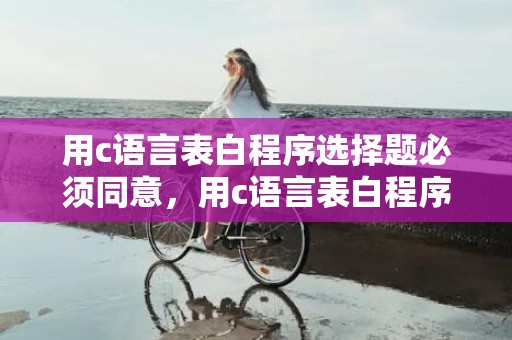 用c语言表白程序选择题必须同意，用c语言表白程序必须同意