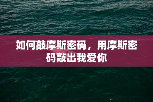 如何敲摩斯密码，用摩斯密码敲出我爱你