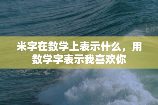 米字在数学上表示什么，用数学字表示我喜欢你