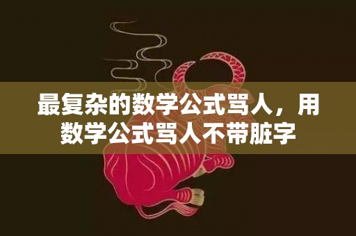 最复杂的数学公式骂人，用数学公式骂人不带脏字