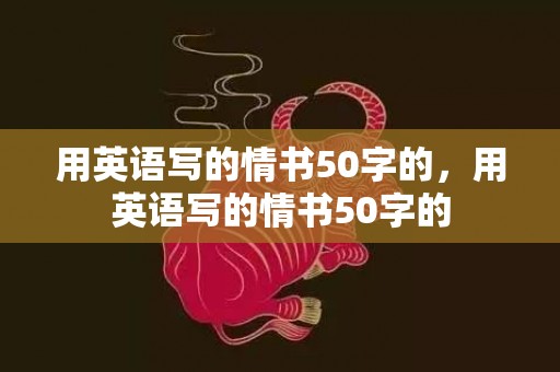 用英语写的情书50字的，用英语写的情书50字的