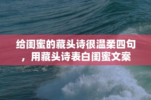 给闺蜜的藏头诗很温柔四句，用藏头诗表白闺蜜文案