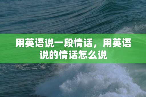 用英语说一段情话，用英语说的情话怎么说