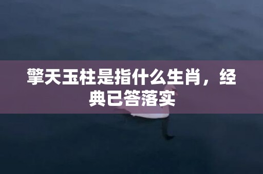 擎天玉柱是指什么生肖，经典已答落实