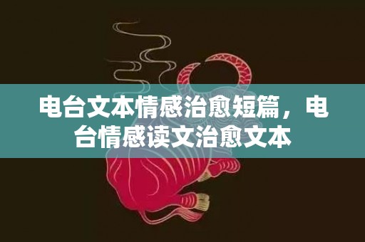 电台文本情感治愈短篇，电台情感读文治愈文本