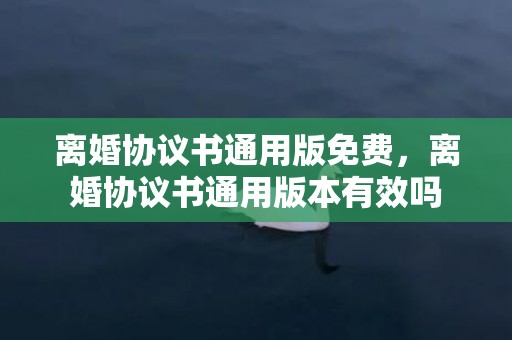 离婚协议书通用版免费，离婚协议书通用版本有效吗