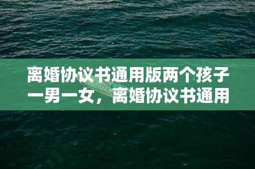 离婚协议书通用版两个孩子一男一女，离婚协议书通用版本怎么写