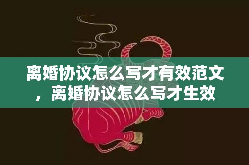 离婚协议怎么写才有效范文，离婚协议怎么写才生效