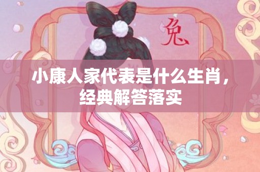 小康人家代表是什么生肖，经典解答落实