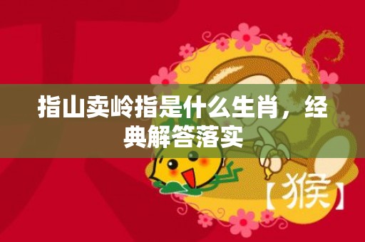 指山卖岭指是什么生肖，经典解答落实