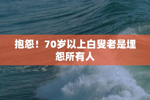 抱怨！70岁以上白叟老是埋怨所有人