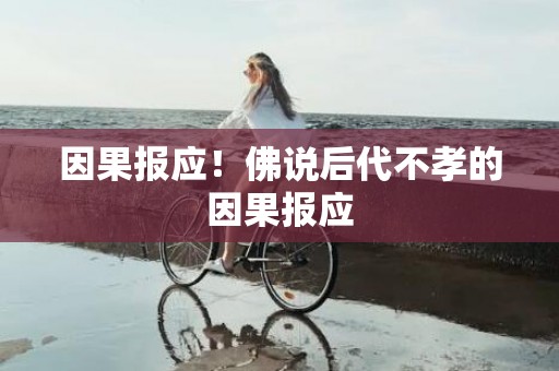 因果报应！佛说后代不孝的因果报应