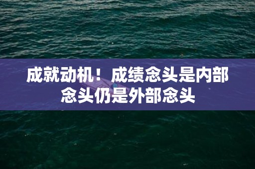 成就动机！成绩念头是内部念头仍是外部念头