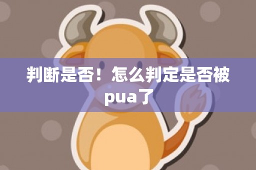 判断是否！怎么判定是否被pua了