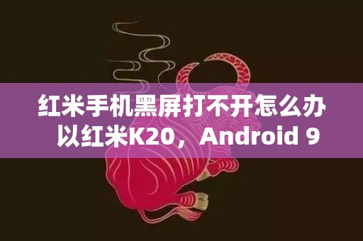 红米手机黑屏打不开怎么办  以红米K20，Android 9系统为例