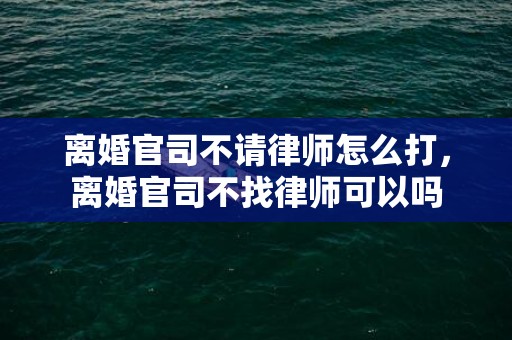 离婚官司不请律师怎么打，离婚官司不找律师可以吗