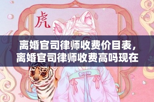 离婚官司律师收费价目表，离婚官司律师收费高吗现在