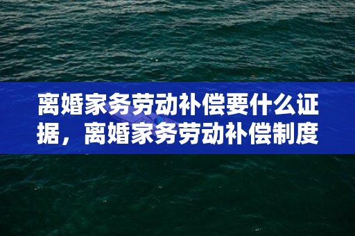 离婚家务劳动补偿要什么证据，离婚家务劳动补偿制度