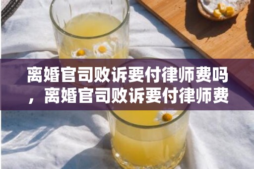 离婚官司败诉要付律师费吗，离婚官司败诉要付律师费吗