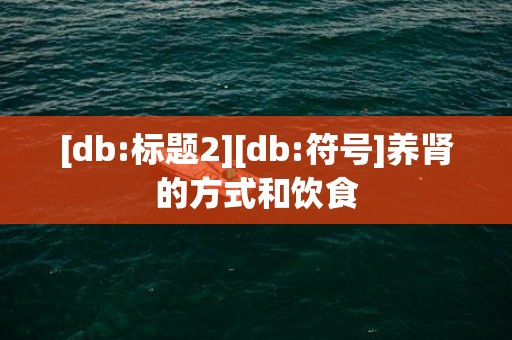 [db:标题2][db:符号]养肾的方式和饮食