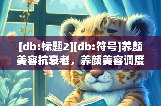 [db:标题2][db:符号]养颜美容抗衰老，养颜美容调度方式