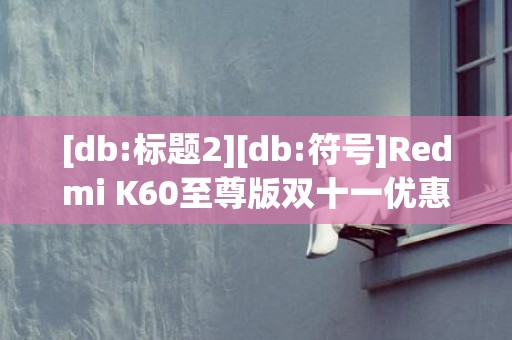 [db:标题2][db:符号]Redmi K60至尊版双十一优惠200元售价一览