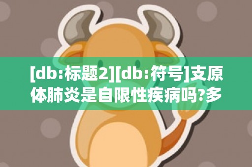 [db:标题2][db:符号]支原体肺炎是自限性疾病吗?多久能好，支原体肺炎是自限性疾病吗 支原体肺炎是自愈性疾病吗