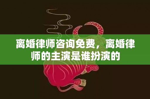 离婚律师咨询免费，离婚律师的主演是谁扮演的