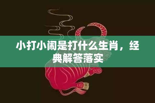 小打小闹是打什么生肖，经典解答落实