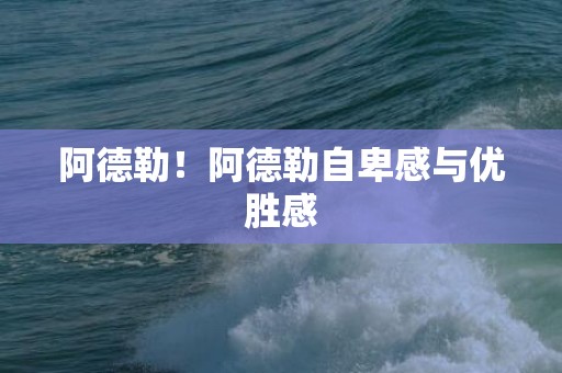 阿德勒！阿德勒自卑感与优胜感