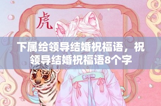 下属给领导结婚祝福语，祝领导结婚祝福语8个字