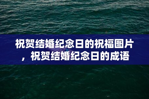 祝贺结婚纪念日的祝福图片，祝贺结婚纪念日的成语