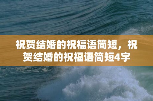 祝贺结婚的祝福语简短，祝贺结婚的祝福语简短4字