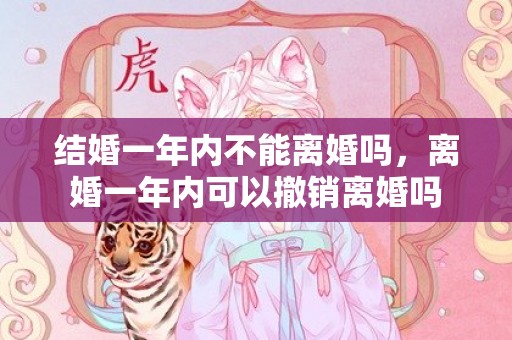 结婚一年内不能离婚吗，离婚一年内可以撤销离婚吗