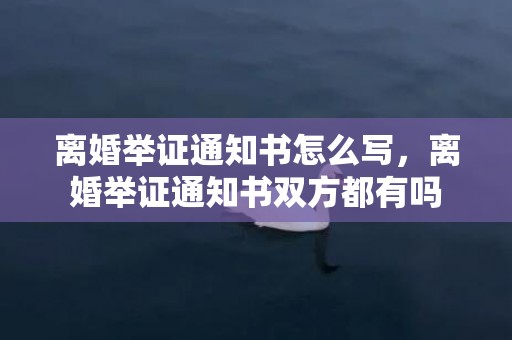 离婚举证通知书怎么写，离婚举证通知书双方都有吗