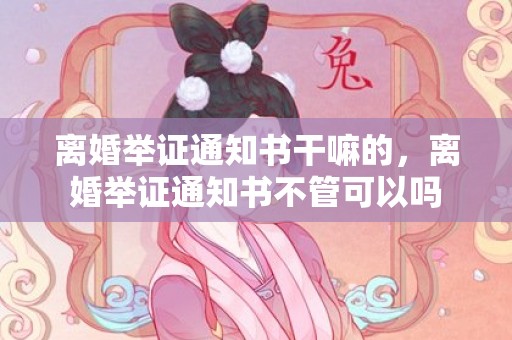 离婚举证通知书干嘛的，离婚举证通知书不管可以吗