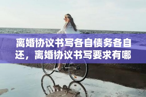 离婚协议书写各自债务各自还，离婚协议书写要求有哪些