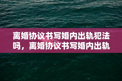 离婚协议书写婚内出轨犯法吗，离婚协议书写婚内出轨