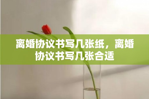 离婚协议书写几张纸，离婚协议书写几张合适