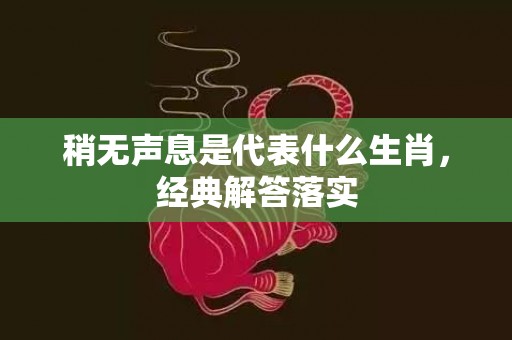 稍无声息是代表什么生肖，经典解答落实