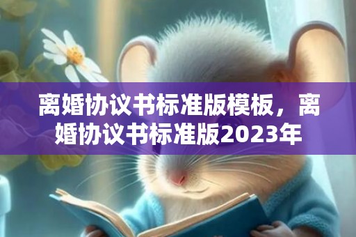 离婚协议书标准版模板，离婚协议书标准版2023年