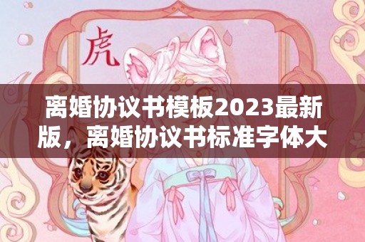 离婚协议书模板2023最新版，离婚协议书标准字体大小