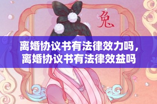 离婚协议书有法律效力吗，离婚协议书有法律效益吗