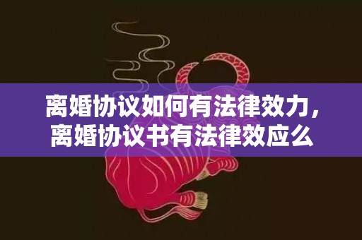 离婚协议如何有法律效力，离婚协议书有法律效应么