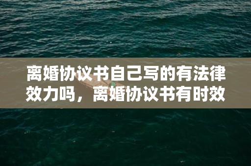 离婚协议书自己写的有法律效力吗，离婚协议书有时效期么