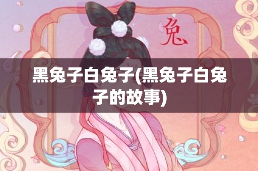 黑兔子白兔子(黑兔子白兔子的故事)