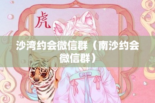 沙湾约会微信群（南沙约会微信群）